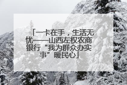 一卡在手，生活无忧——山西左权农商银行“我为群众办实事”暖民心