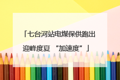 七台河站电煤保供跑出迎峰度夏 “加速度”