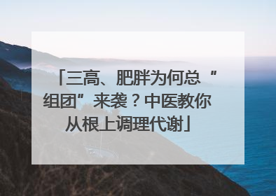 三高、肥胖为何总“组团”来袭？中医教你从根上调理代谢