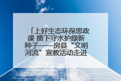 上好生态环保思政课 播下守水护绿新种子——房县“文明河流”宣教活动走进八一希望小学