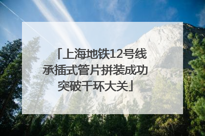 上海地铁12号线承插式管片拼装成功突破千环大关