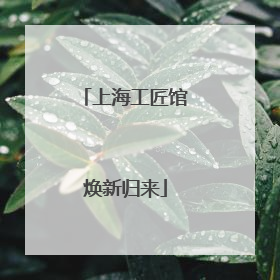 上海工匠馆焕新归来