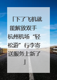 下了飞机就能解放双手 杭州机场“轻松游”行李寄送服务上新了