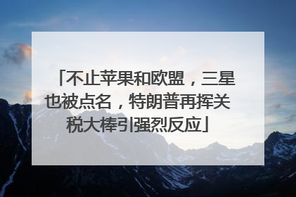 不止苹果和欧盟，三星也被点名，特朗普再挥关税大棒引强烈反应