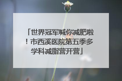 世界冠军喊你减肥啦！市西溪医院第五季多学科减脂营开营