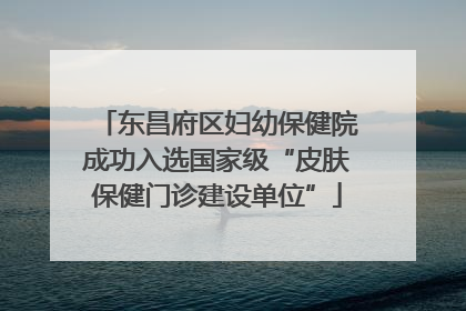 东昌府区妇幼保健院成功入选国家级“皮肤保健门诊建设单位”