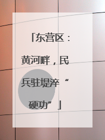 东营区：黄河畔，民兵驻堤淬“硬功”