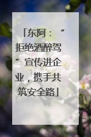 东阿：“拒绝酒醉驾”宣传进企业，携手共筑安全路