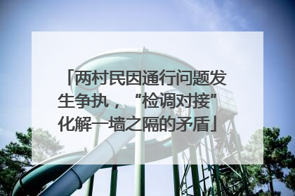 两村民因通行问题发生争执，“检调对接”化解一墙之隔的矛盾