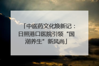 中医药文化焕新记：日照港口医院引领“国潮养生”新风尚