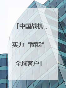 中国战机，实力“圈粉”全球客户