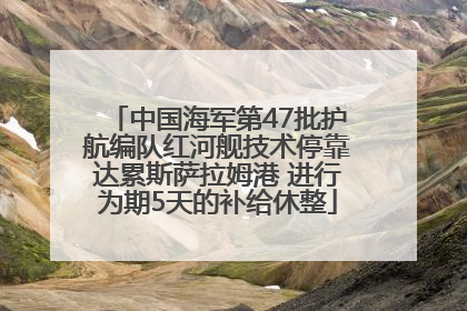 中国海军第47批护航编队红河舰技术停靠达累斯萨拉姆港 进行为期5天的补给休整