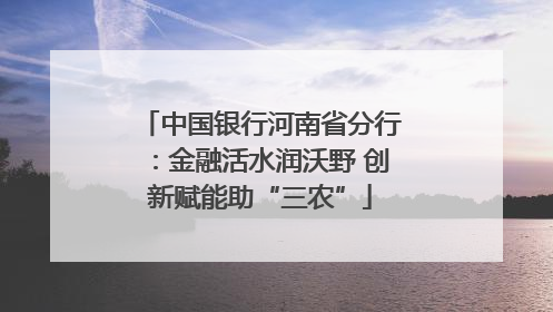 中国银行河南省分行：金融活水润沃野 创新赋能助“三农”