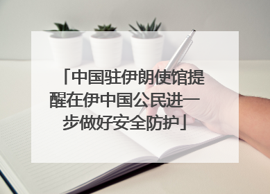 中国驻伊朗使馆提醒在伊中国公民进一步做好安全防护