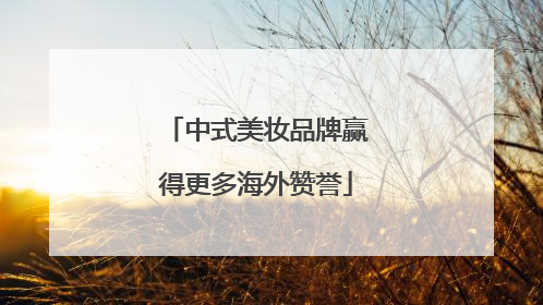 中式美妆品牌赢得更多海外赞誉