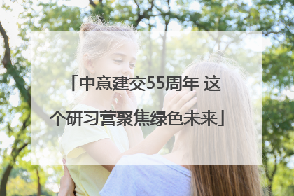 中意建交55周年 这个研习营聚焦绿色未来