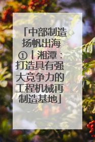中部制造 扬帆出海①丨湘潭：打造具有强大竞争力的工程机械再制造基地