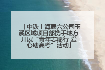 中铁上海局六公司玉溪区域项目部携手地方开展“青年志愿行 爱心助高考”活动