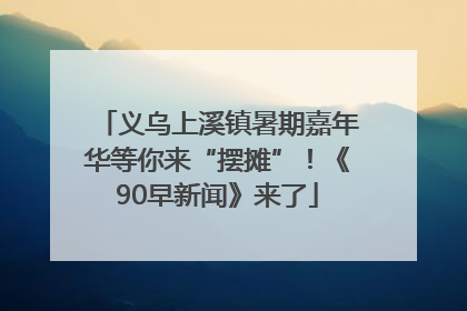 义乌上溪镇暑期嘉年华等你来“摆摊”！《90早新闻》来了
