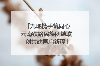 九地携手筑同心 云南铁路民族团结联创共建再启新程