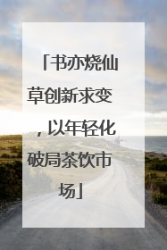 书亦烧仙草创新求变，以年轻化破局茶饮市场