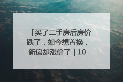 买了二手房后房价跌了，如今想置换，新房却涨价了｜100个买房故事
