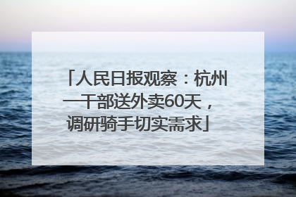 人民日报观察：杭州一干部送外卖60天，调研骑手切实需求