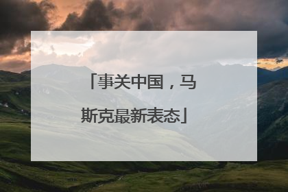 事关中国，马斯克最新表态