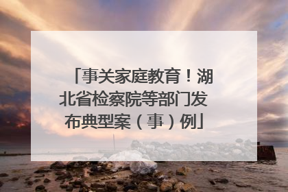 事关家庭教育！湖北省检察院等部门发布典型案（事）例