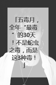 五毒月，全年“最毒”的30天！不是蛇虫之毒，而是这3种毒！