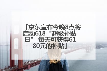 京东宣布今晚8点将启动618“超级补贴日” 每天可获得6180元的补贴