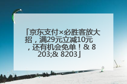 京东支付×必胜客放大招，满29元立减10元，还有机会免单！& 8203;& 8203