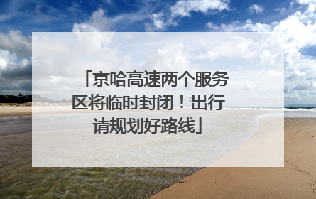 京哈高速两个服务区将临时封闭！出行请规划好路线