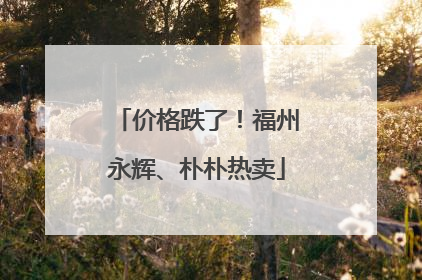 价格跌了！福州永辉、朴朴热卖