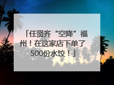 任贤齐“空降”福州！在这家店下单了500份水饺！