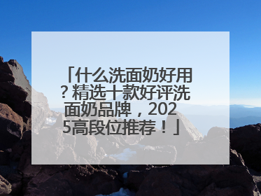 什么洗面奶好用？精选十款好评洗面奶品牌，2025高段位推荐！