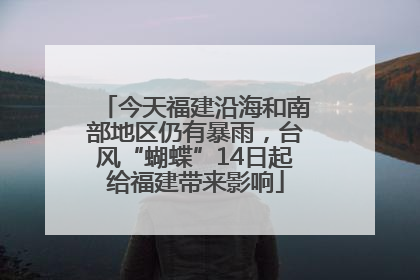 今天福建沿海和南部地区仍有暴雨，台风“蝴蝶”14日起给福建带来影响