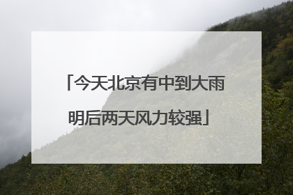 今天北京有中到大雨 明后两天风力较强