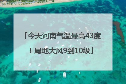 今天河南气温最高43度！局地大风9到10级