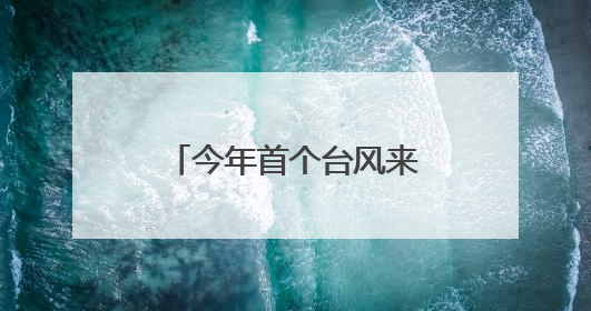 今年首个台风来袭！大雨、暴雨马上抵达南昌