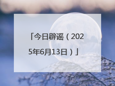 今日辟谣（2025年6月13日）