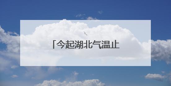 今起湖北气温止跌回升，恩施及鄂东仍有明显降水