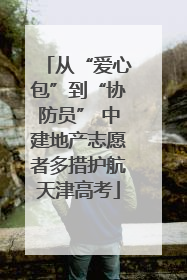 从“爱心包”到“协防员” 中建地产志愿者多措护航天津高考