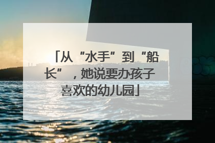 从“水手”到“船长”，她说要办孩子喜欢的幼儿园