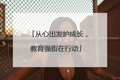 从心出发护成长，教育强街在行动