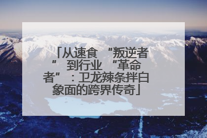 从速食 “叛逆者” 到行业 “革命者”：卫龙辣条拌白象面的跨界传奇