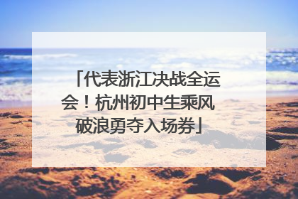 代表浙江决战全运会！杭州初中生乘风破浪勇夺入场券