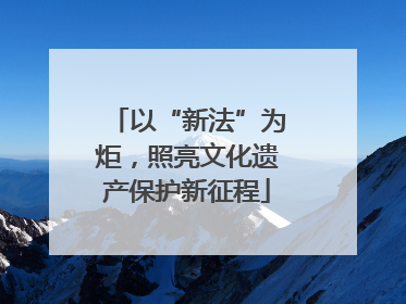 以“新法”为炬，照亮文化遗产保护新征程