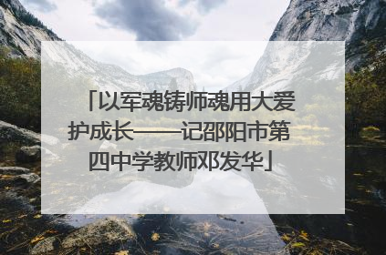 以军魂铸师魂用大爱护成长——记邵阳市第四中学教师邓发华