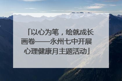 以心为笔，绘就成长画卷——永州七中开展心理健康月主题活动